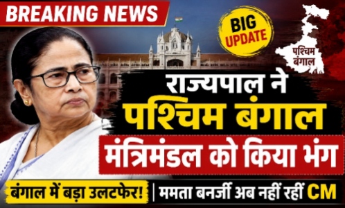 पश्चिम बंगाल में बड़ा सियासी उलटफेर, राज्यपाल ने मंत्रिमंडल किया भंग,ममता बनर्जी अब सीएम नहीं